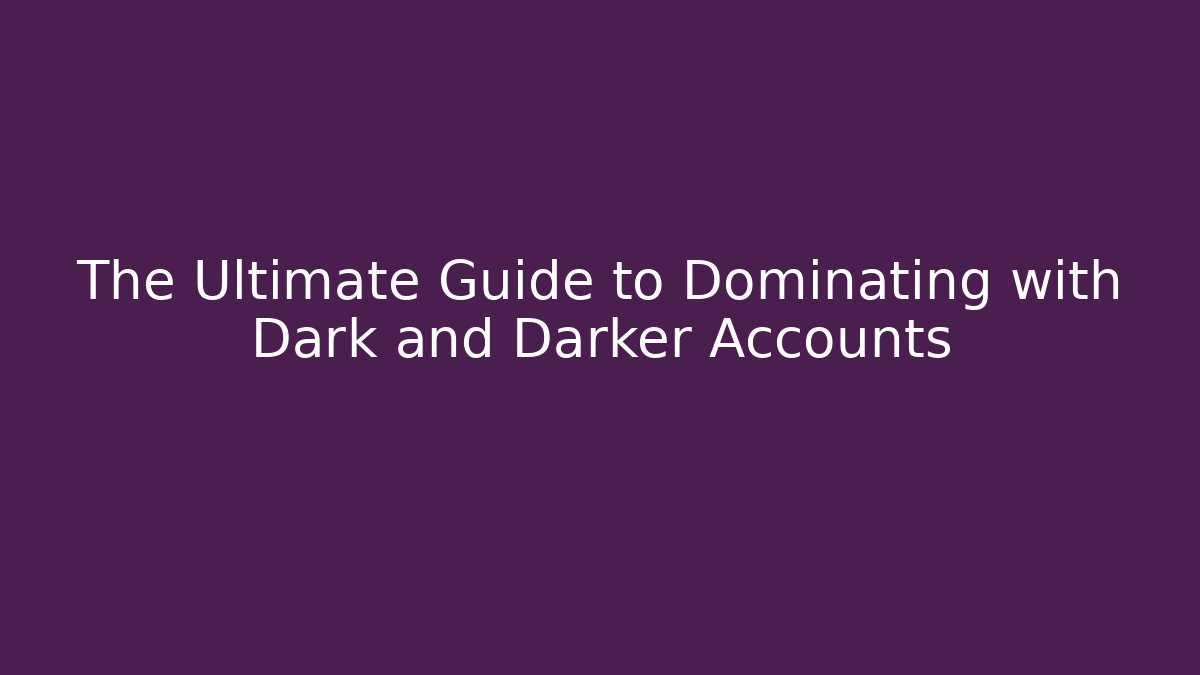 The Ultimate Guide to Dominating with Dark and Darker Accounts