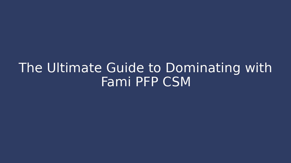 The Ultimate Guide to Dominating with Fami PFP CSM