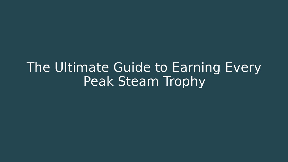 The Ultimate Guide to Earning Every Peak Steam Trophy