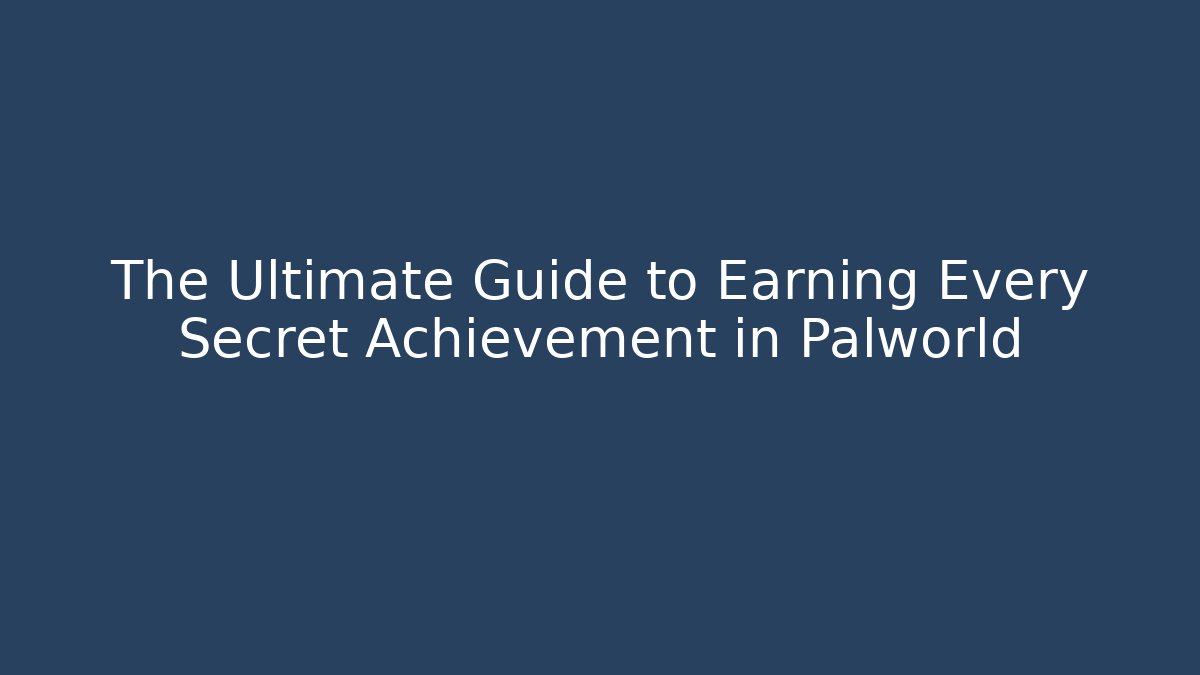 The Ultimate Guide to Earning Every Secret Achievement in Palworld