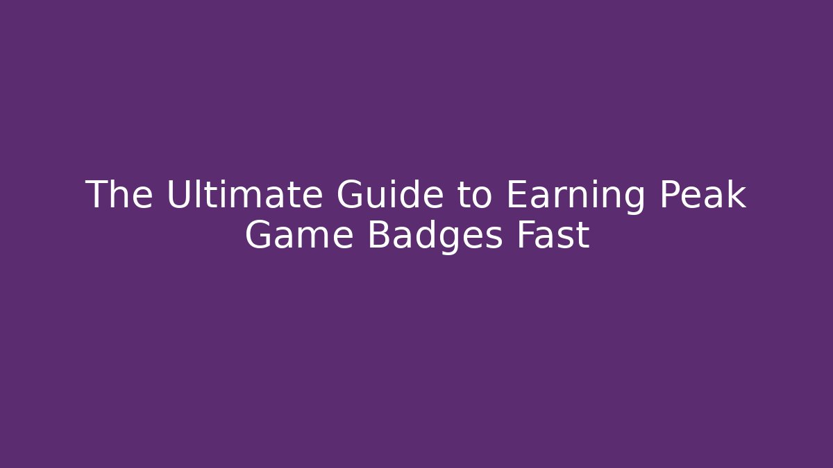 The Ultimate Guide to Earning Peak Game Badges Fast