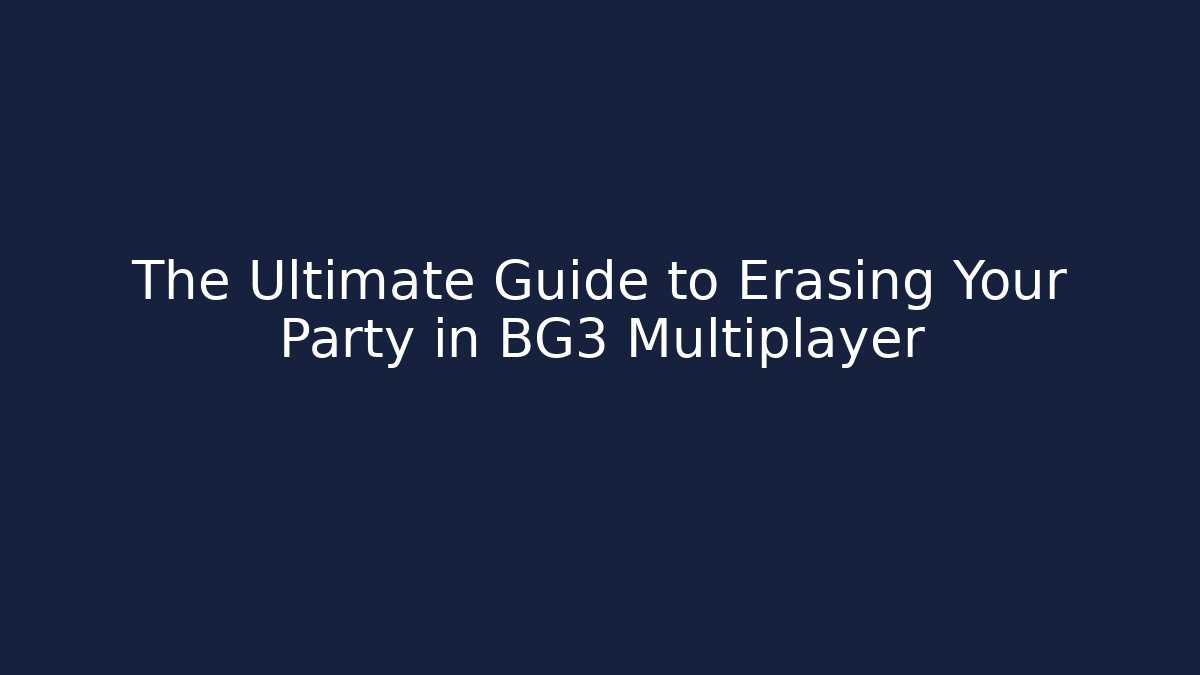 The Ultimate Guide to Erasing Your Party in BG3 Multiplayer