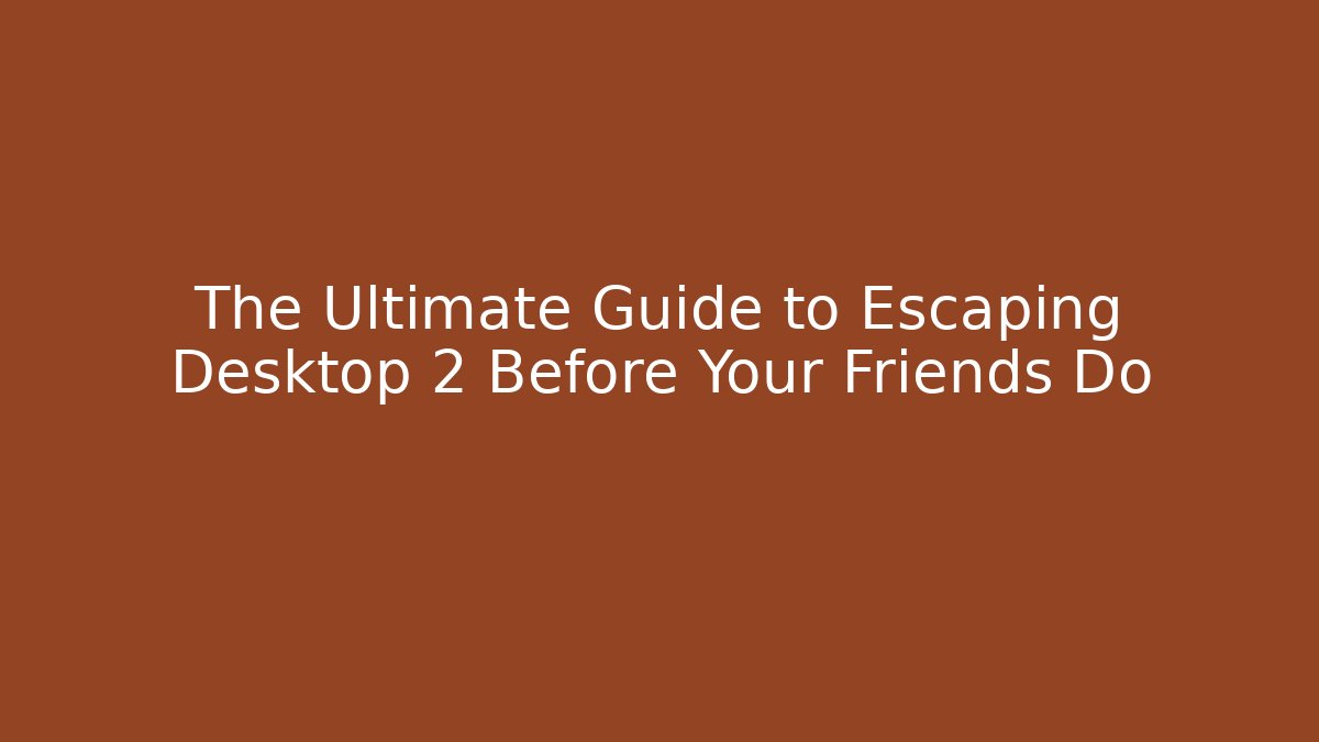 The Ultimate Guide to Escaping Desktop 2 Before Your Friends Do