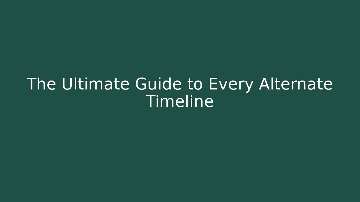 The Ultimate Guide to Every Alternate Timeline