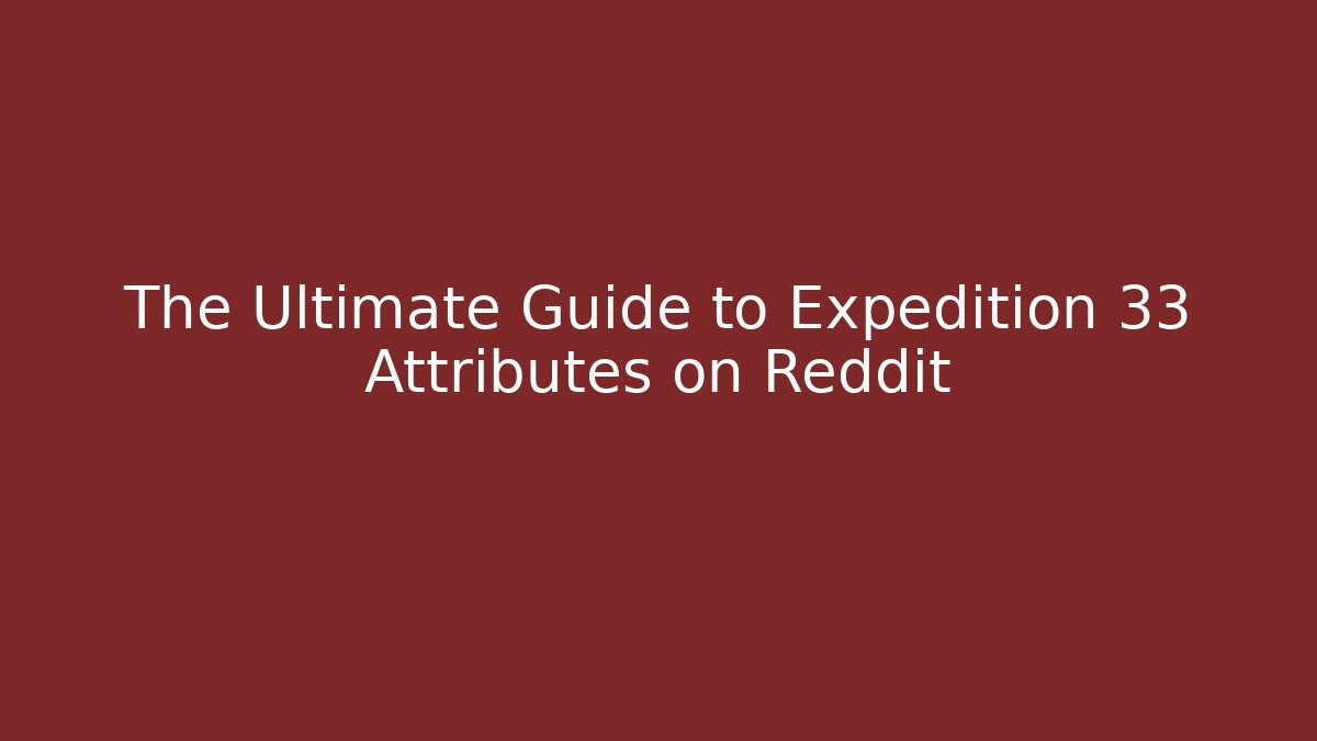 The Ultimate Guide to Expedition 33 Attributes on Reddit