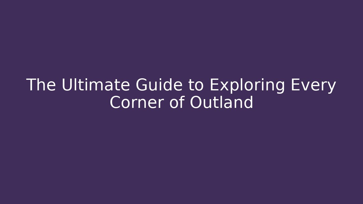 The Ultimate Guide to Exploring Every Corner of Outland