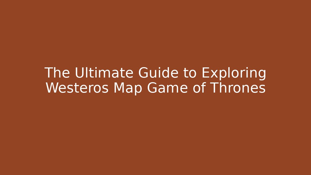 The Ultimate Guide to Exploring Westeros Map Game of Thrones