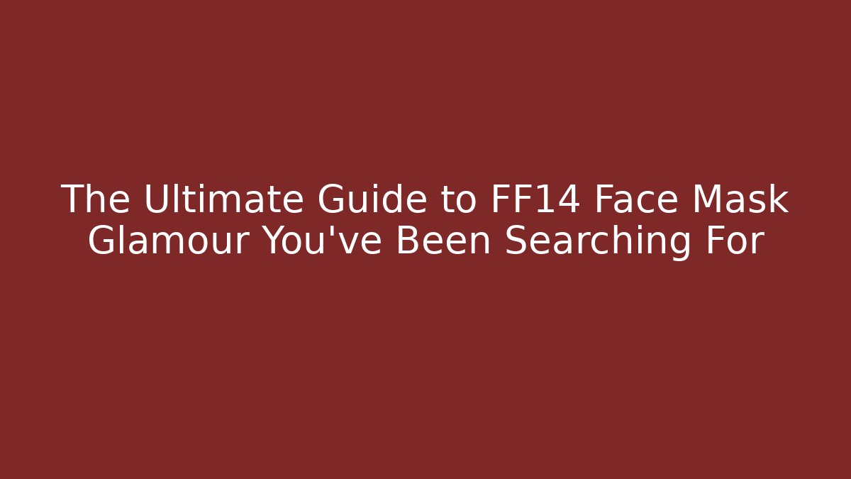 The Ultimate Guide to FF14 Face Mask Glamour You've Been Searching For