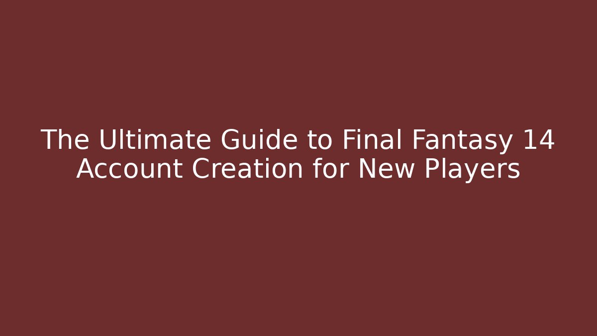The Ultimate Guide to Final Fantasy 14 Account Creation for New Players