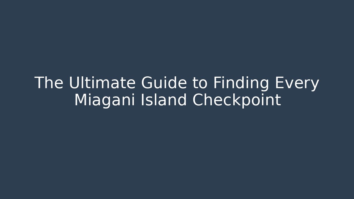 The Ultimate Guide to Finding Every Miagani Island Checkpoint