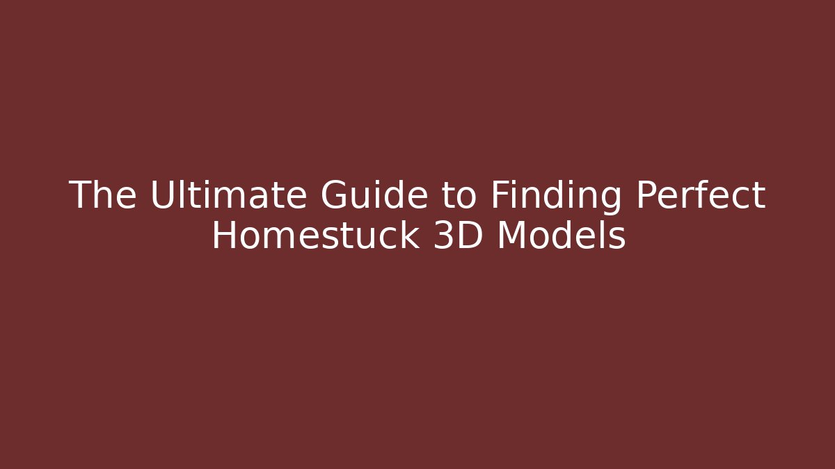 The Ultimate Guide to Finding Perfect Homestuck 3D Models