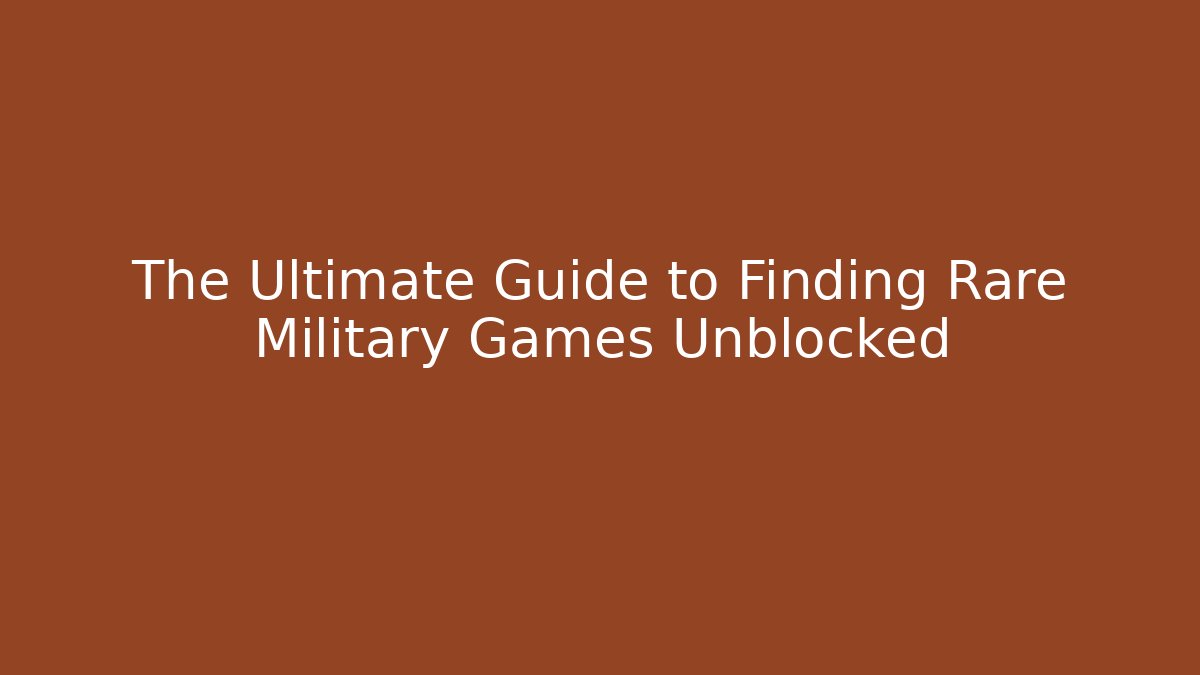 The Ultimate Guide to Finding Rare Military Games Unblocked