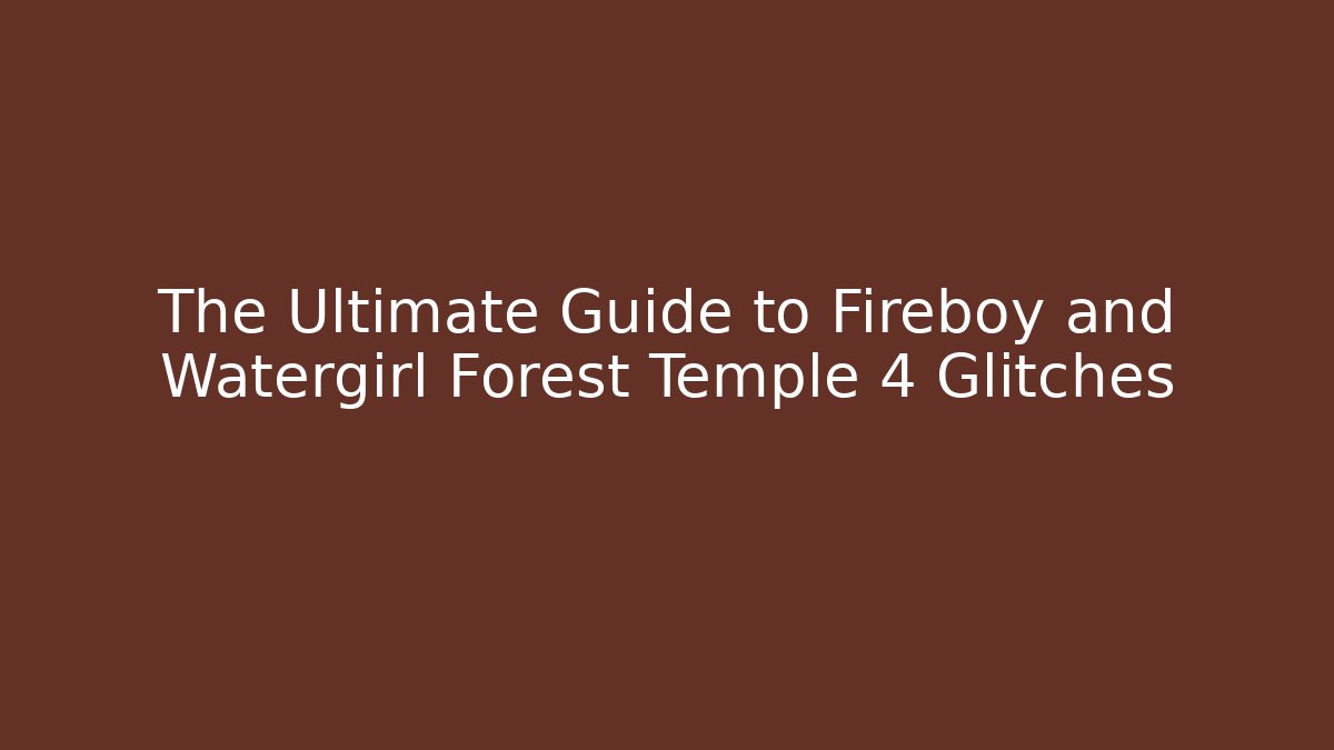The Ultimate Guide to Fireboy and Watergirl Forest Temple 4 Glitches
