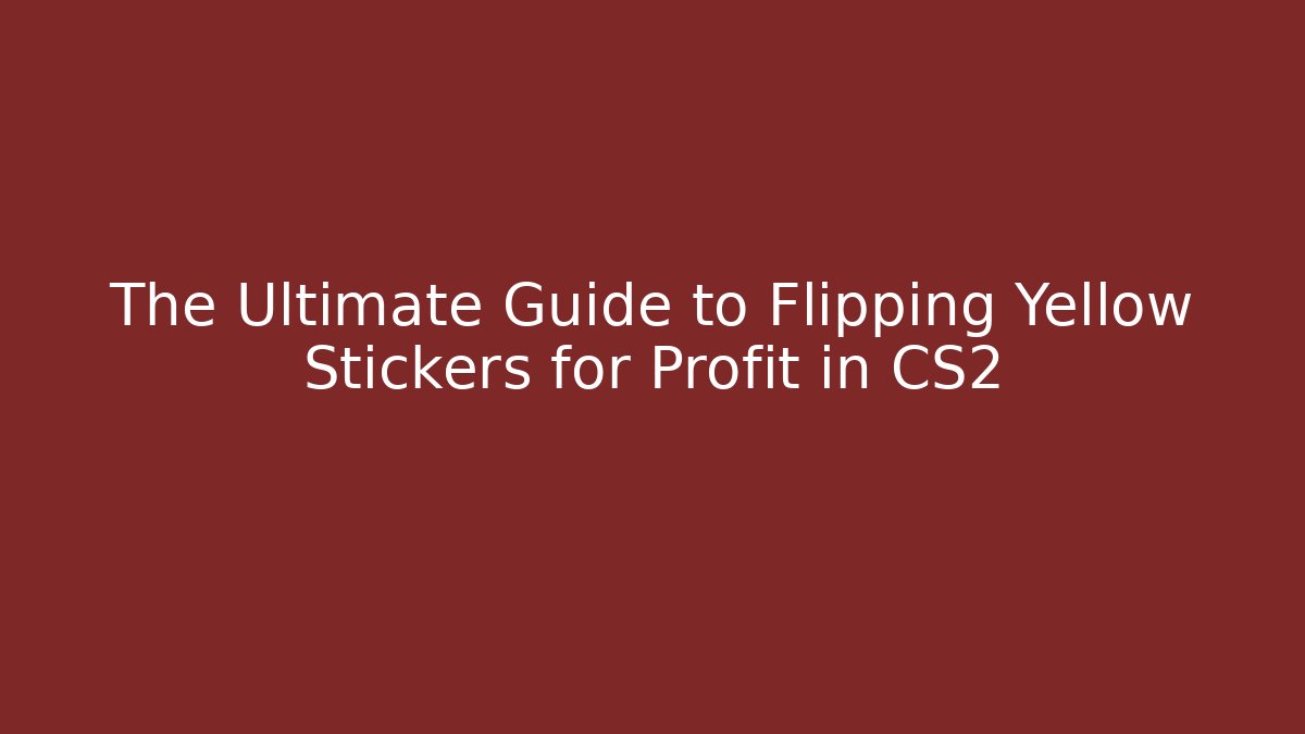 The Ultimate Guide to Flipping Yellow Stickers for Profit in CS2