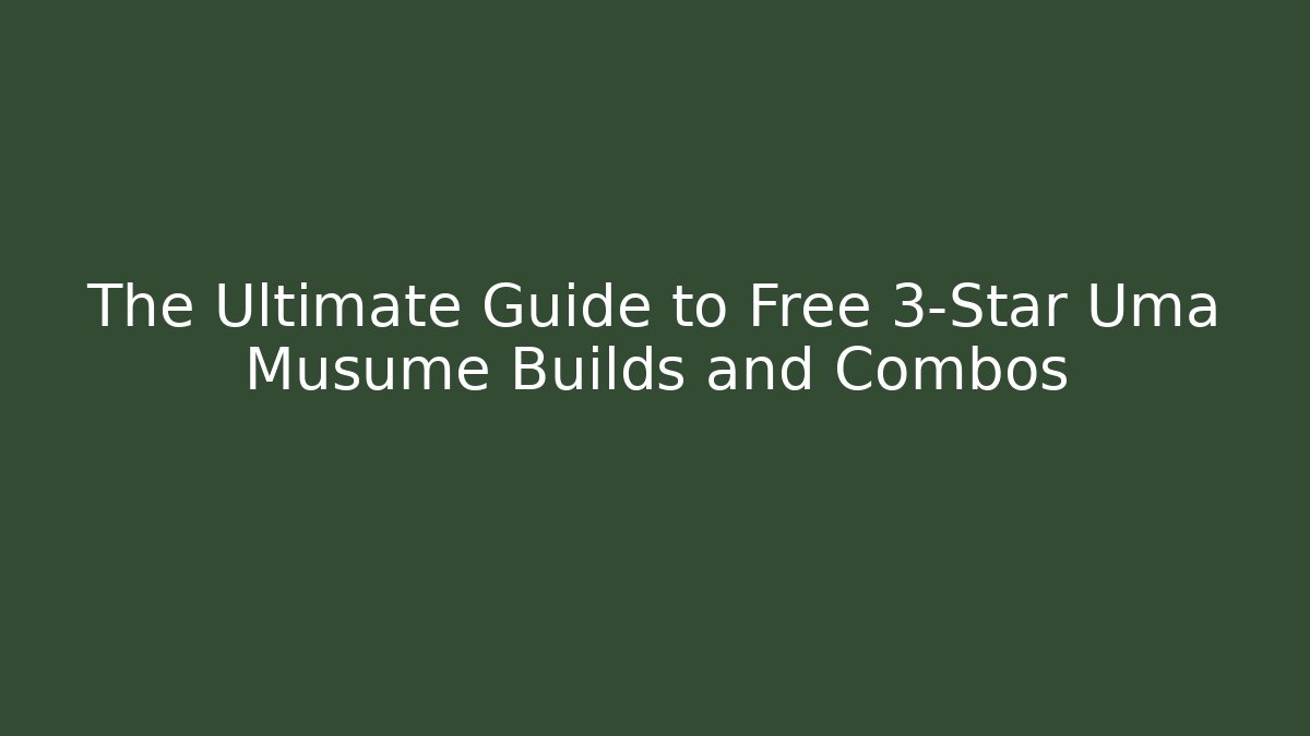 The Ultimate Guide to Free 3-Star Uma Musume Builds and Combos