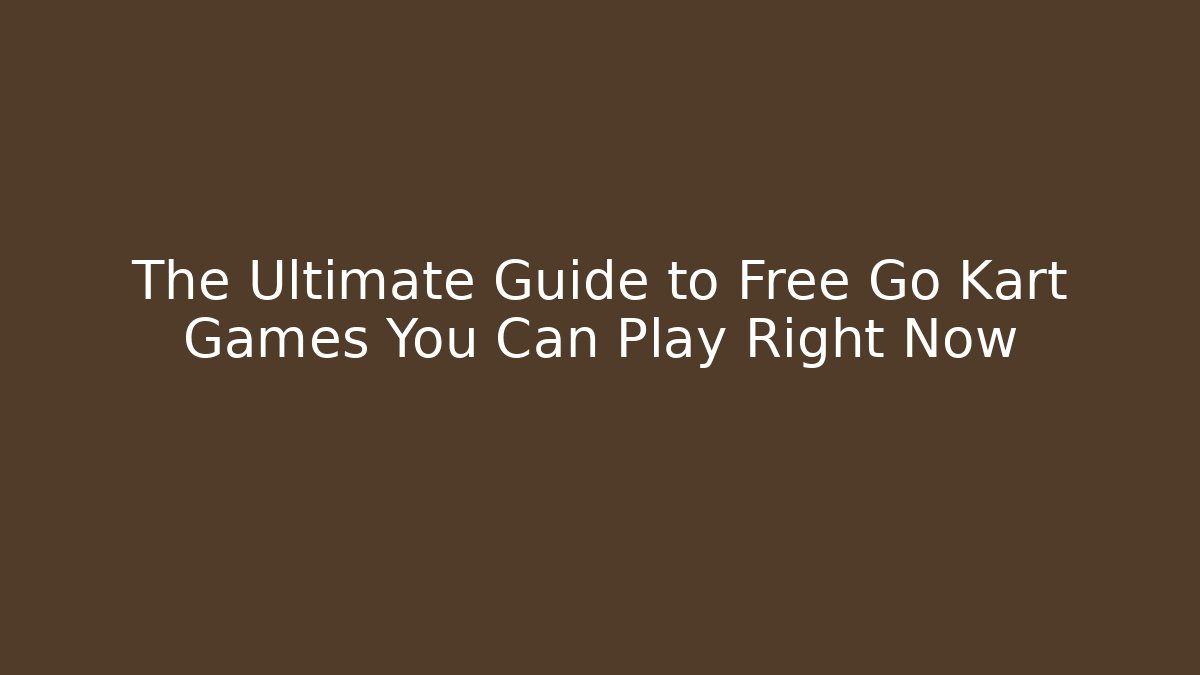 The Ultimate Guide to Free Go Kart Games You Can Play Right Now