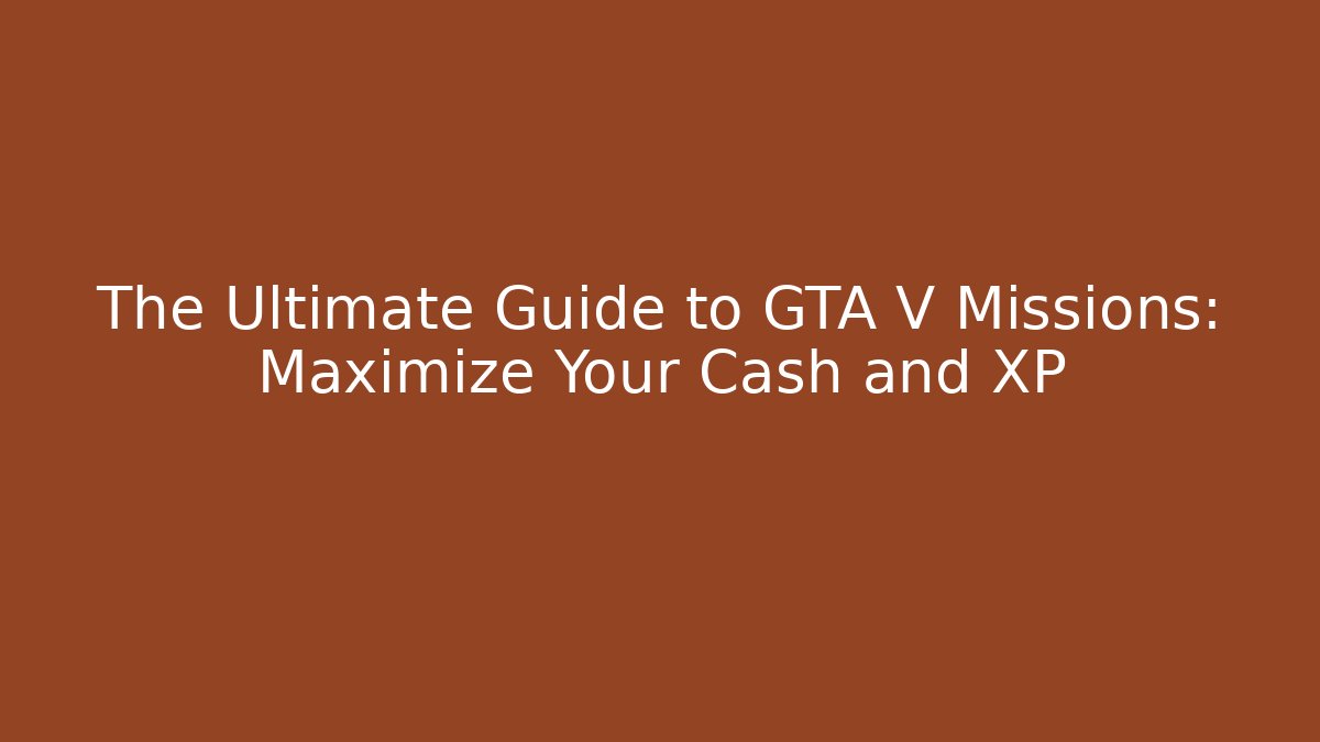 The Ultimate Guide to GTA V Missions: Maximize Your Cash and XP