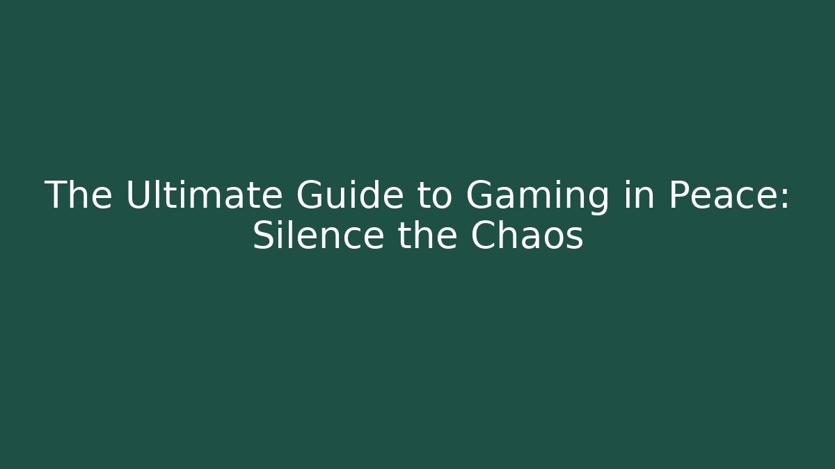 The Ultimate Guide to Gaming in Peace: Silence the Chaos