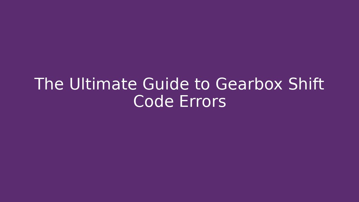 The Ultimate Guide to Gearbox Shift Code Errors