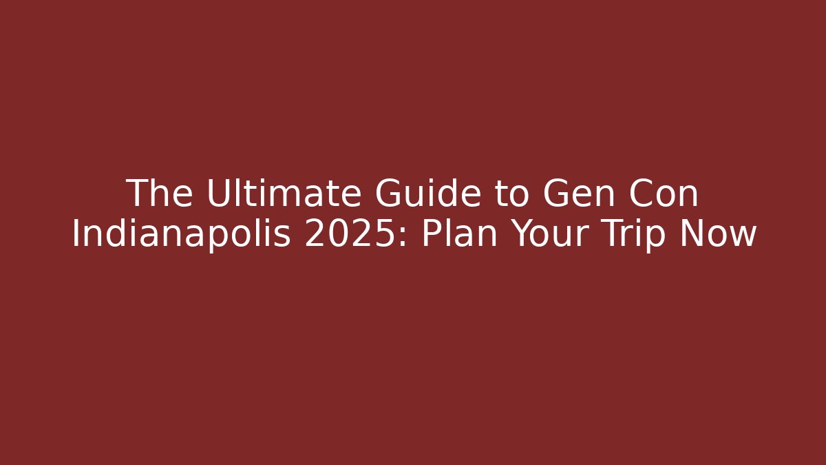The Ultimate Guide to Gen Con Indianapolis 2025: Plan Your Trip Now