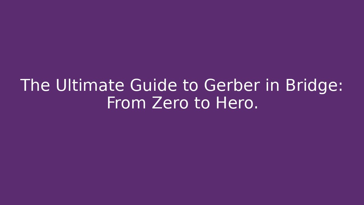 The Ultimate Guide to Gerber in Bridge: From Zero to Hero.