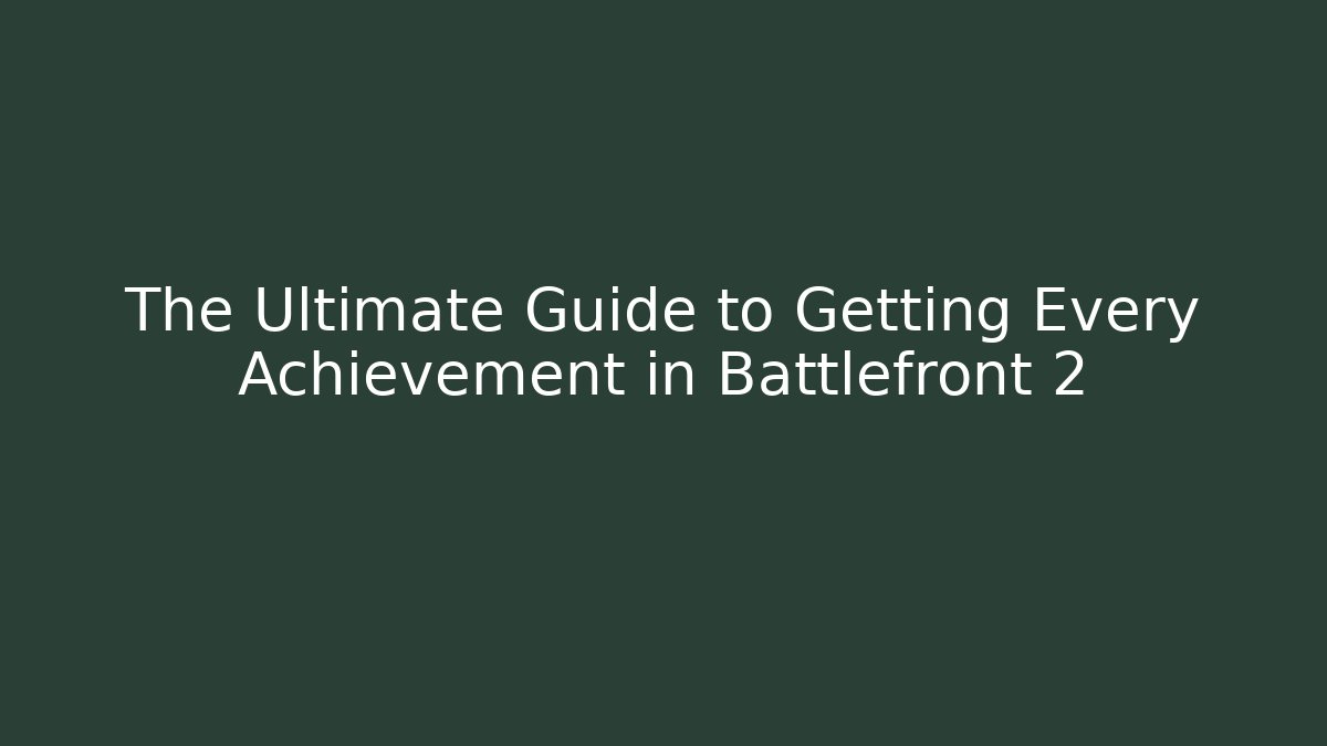 The Ultimate Guide to Getting Every Achievement in Battlefront 2