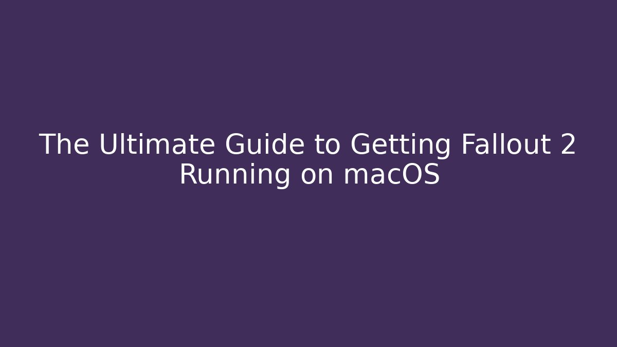 The Ultimate Guide to Getting Fallout 2 Running on macOS
