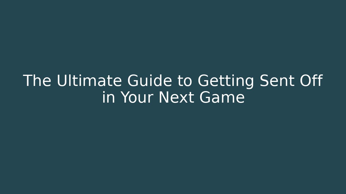 The Ultimate Guide to Getting Sent Off in Your Next Game