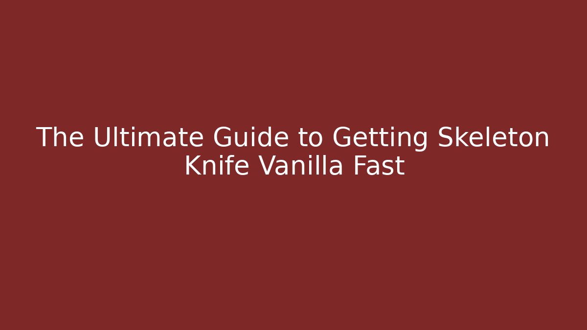The Ultimate Guide to Getting Skeleton Knife Vanilla Fast