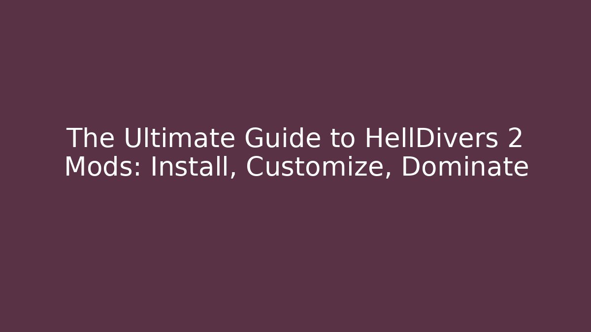 The Ultimate Guide to HellDivers 2 Mods: Install, Customize, Dominate