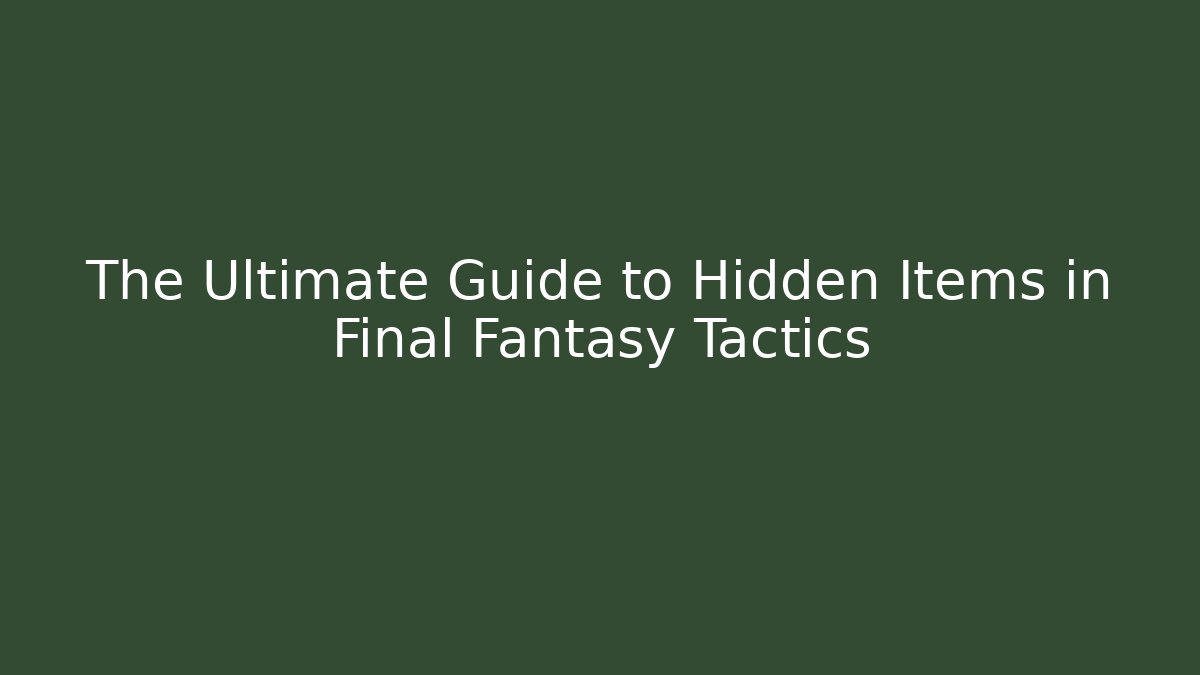 The Ultimate Guide to Hidden Items in Final Fantasy Tactics
