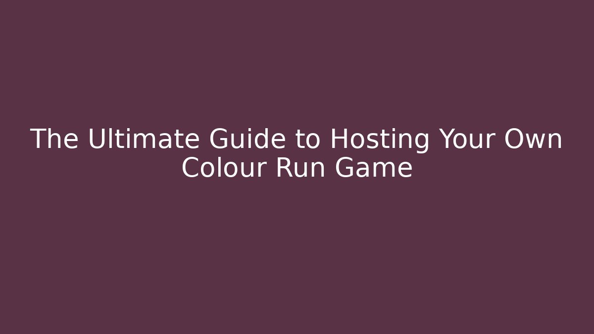 The Ultimate Guide to Hosting Your Own Colour Run Game