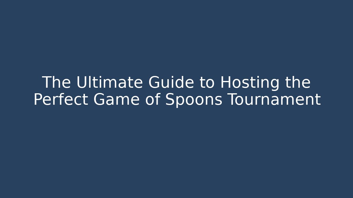 The Ultimate Guide to Hosting the Perfect Game of Spoons Tournament