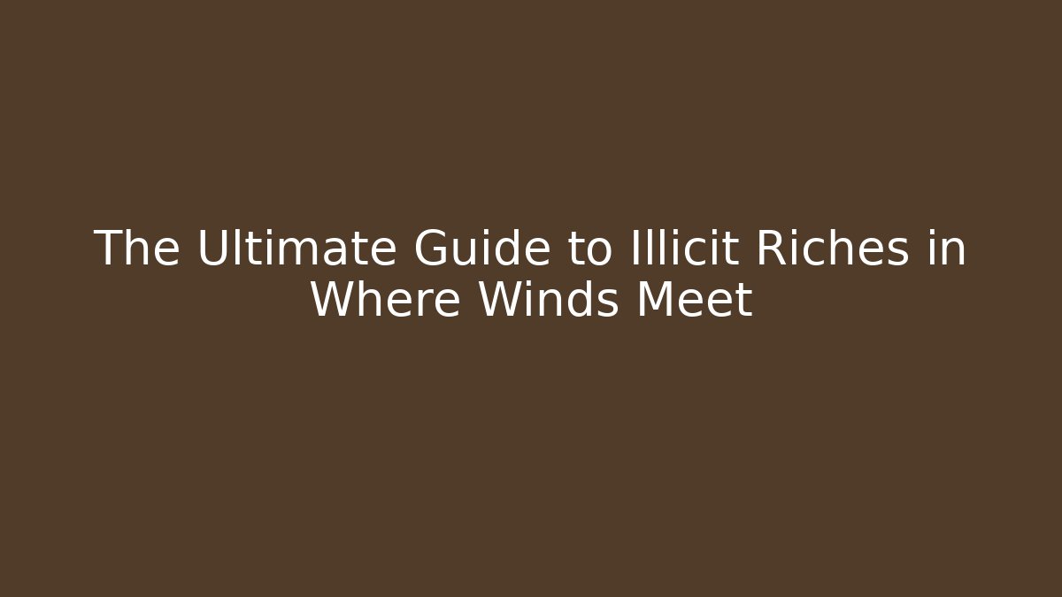 The Ultimate Guide to Illicit Riches in Where Winds Meet