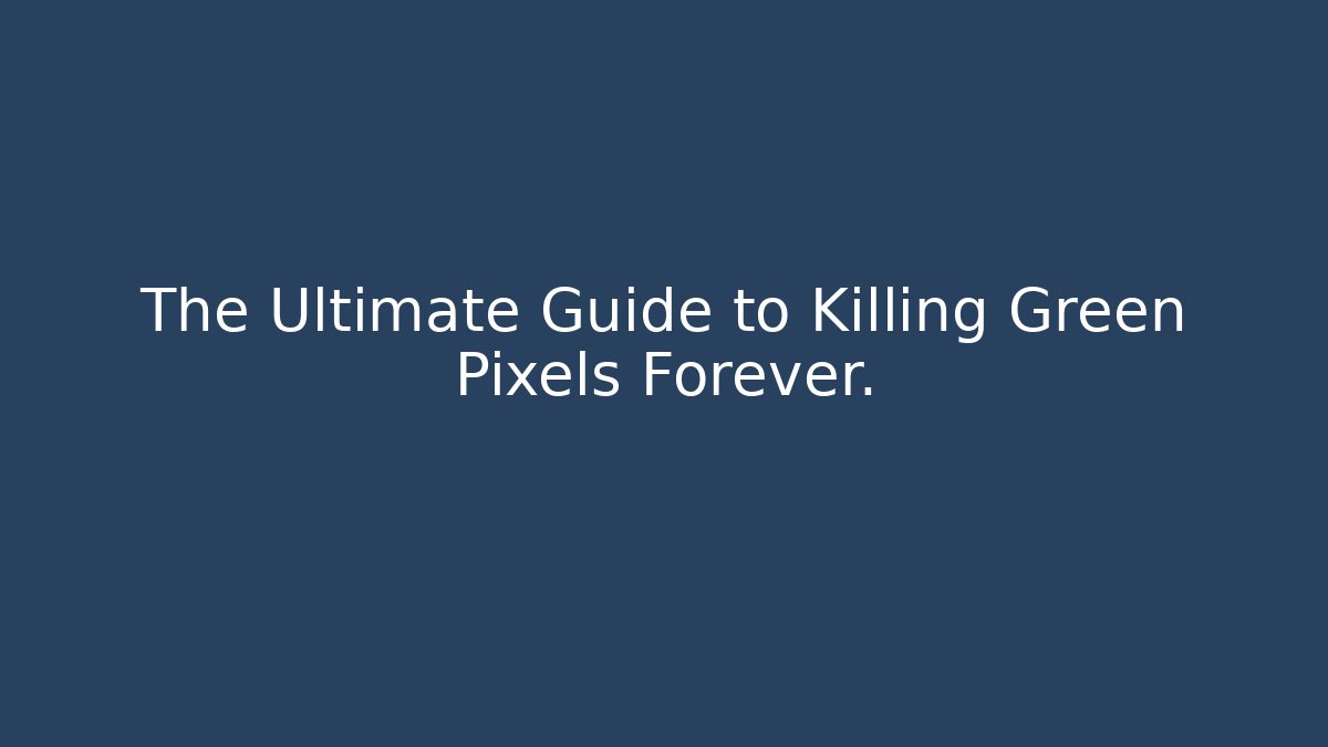 The Ultimate Guide to Killing Green Pixels Forever.