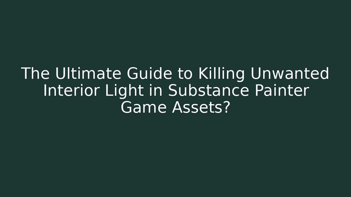 The Ultimate Guide to Killing Unwanted Interior Light in Substance Painter Game Assets?