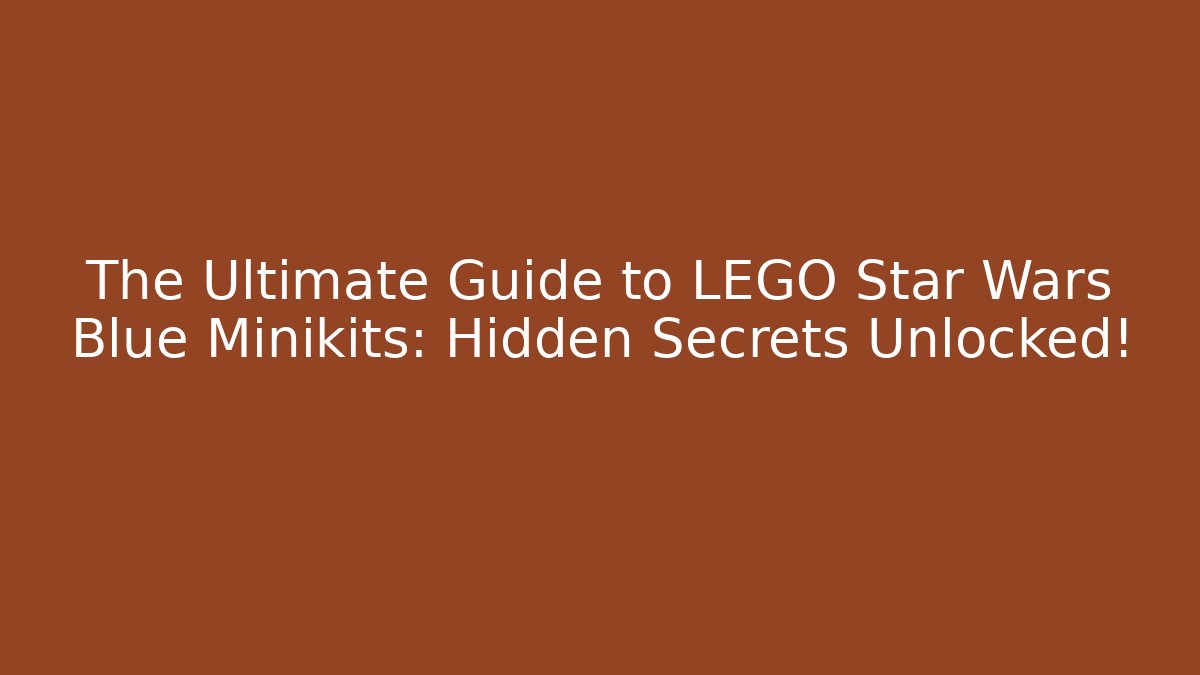 The Ultimate Guide to LEGO Star Wars Blue Minikits: Hidden Secrets Unlocked!