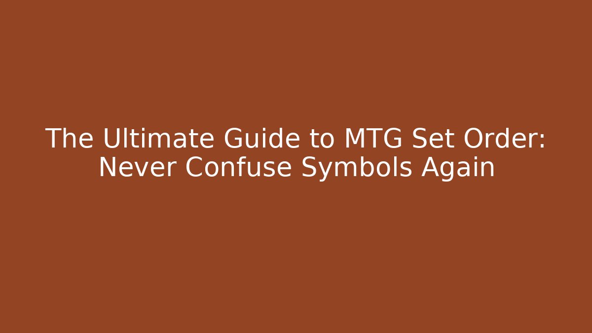 The Ultimate Guide to MTG Set Order: Never Confuse Symbols Again