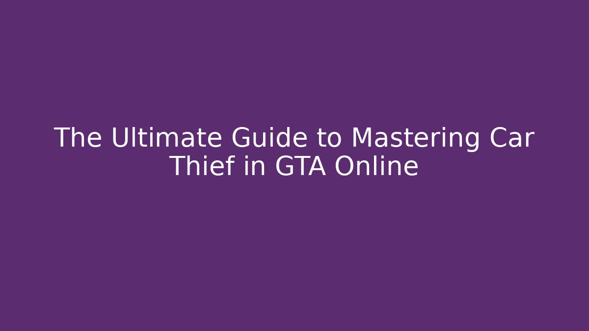 The Ultimate Guide to Mastering Car Thief in GTA Online