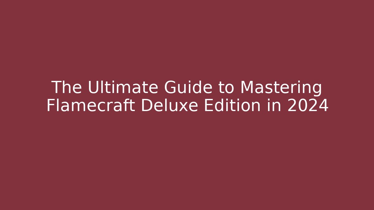 The Ultimate Guide to Mastering Flamecraft Deluxe Edition in 2024 - Critter Realm