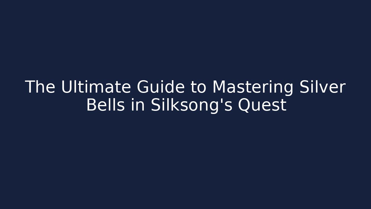 The Ultimate Guide to Mastering Silver Bells in Silksong's Quest