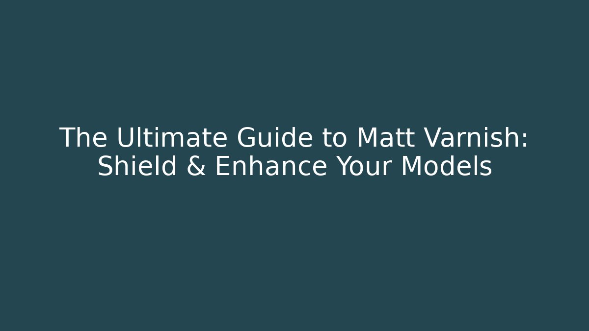 The Ultimate Guide to Matt Varnish: Shield & Enhance Your Models