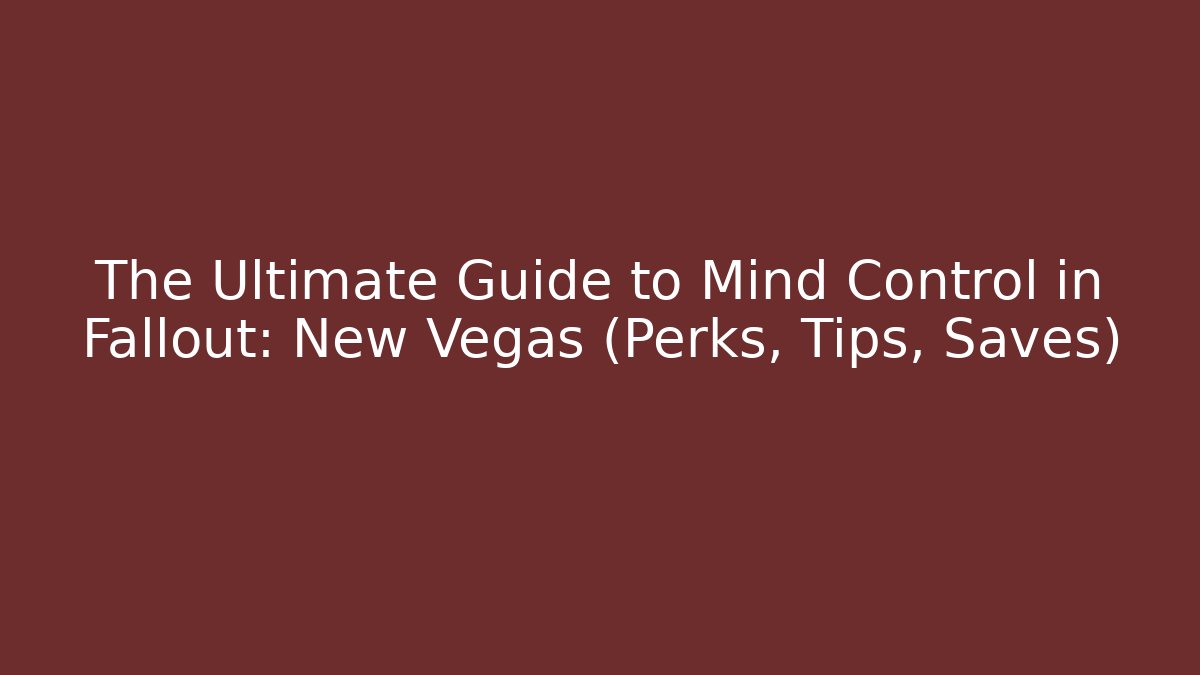 The Ultimate Guide to Mind Control in Fallout: New Vegas (Perks, Tips, Saves)