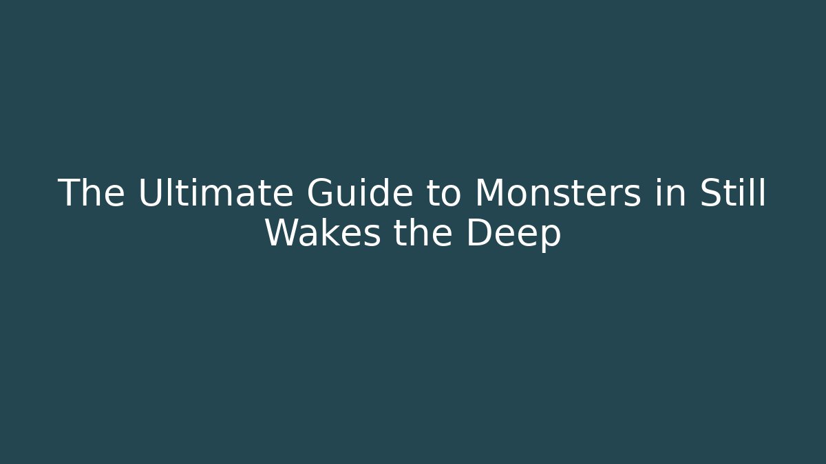 The Ultimate Guide to Monsters in Still Wakes the Deep