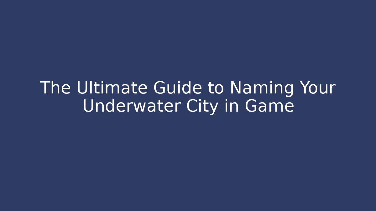 The Ultimate Guide to Naming Your Underwater City in Game