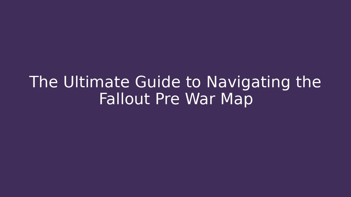 The Ultimate Guide to Navigating the Fallout Pre War Map