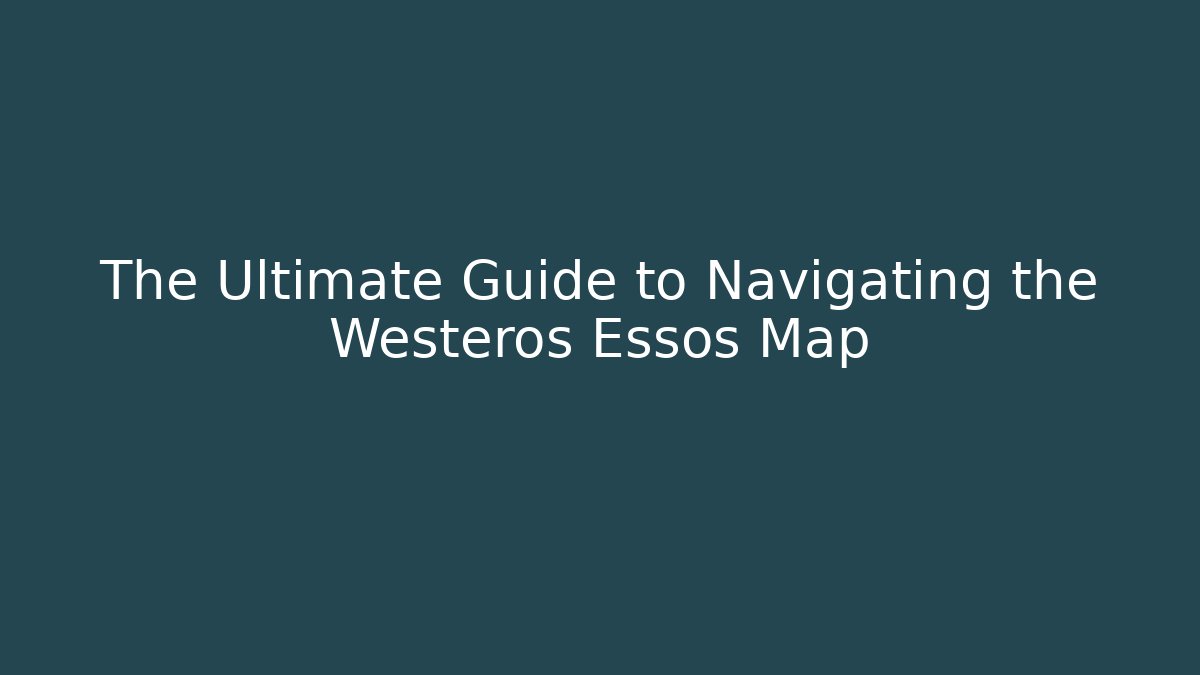 The Ultimate Guide to Navigating the Westeros Essos Map - Critter Realm
