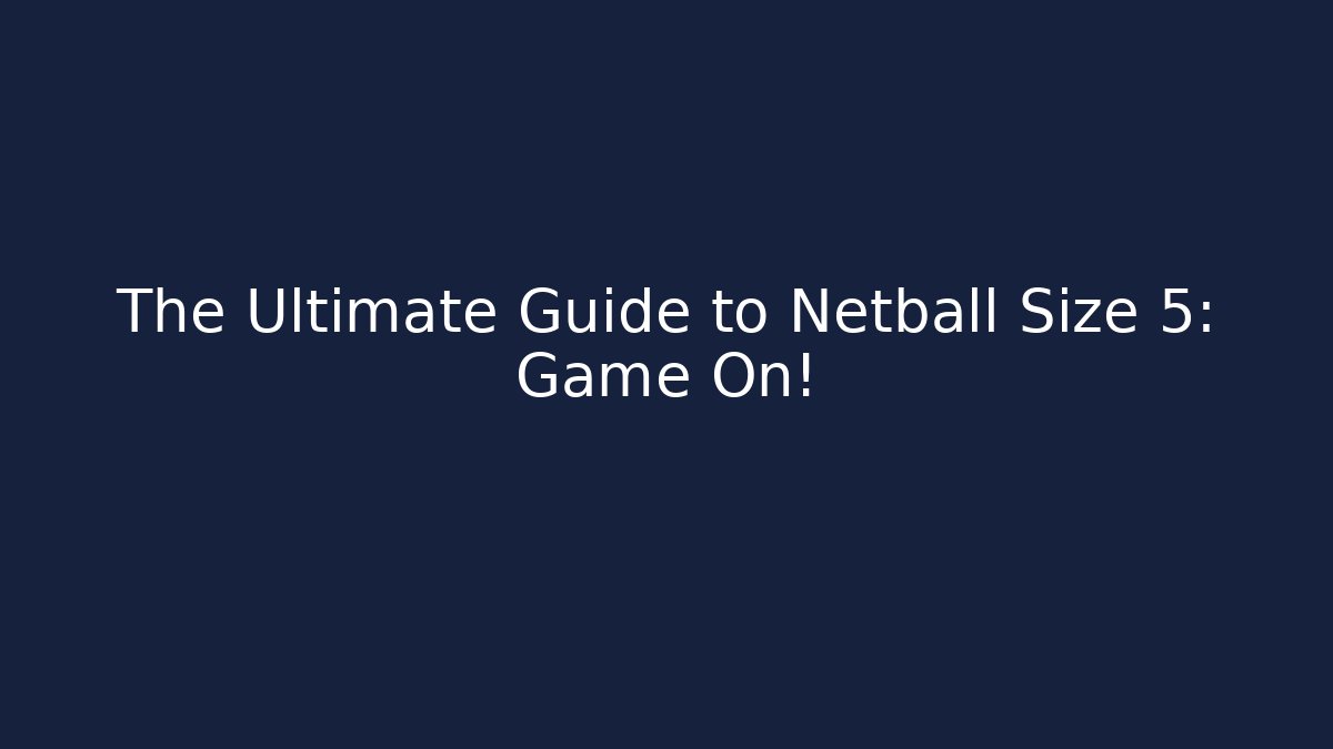 The Ultimate Guide to Netball Size 5: Game On!