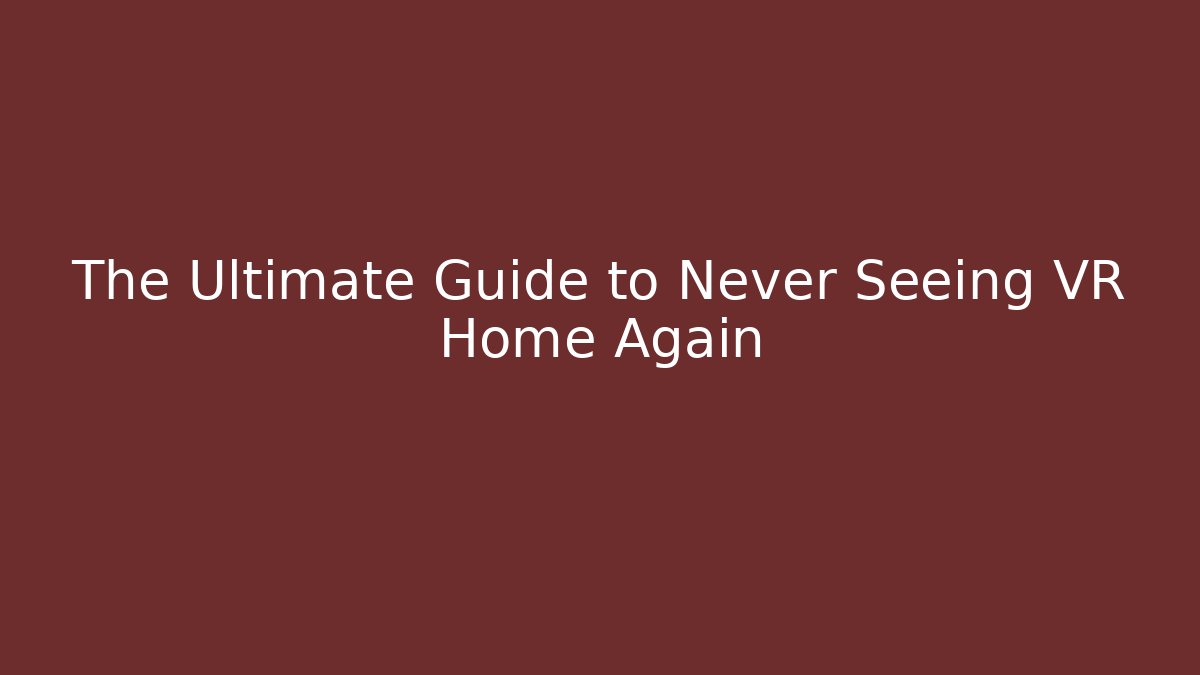 The Ultimate Guide to Never Seeing VR Home Again - Critter Realm