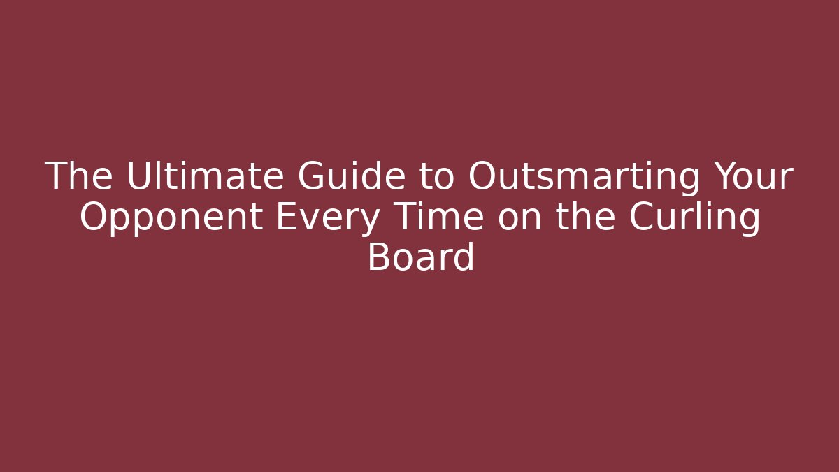The Ultimate Guide to Outsmarting Your Opponent Every Time on the Curling Board